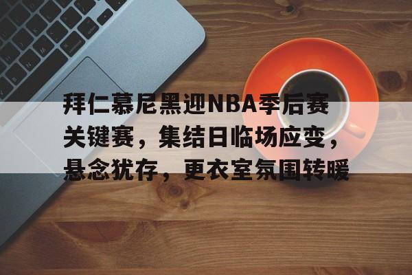 开元体育-拜仁慕尼黑迎NBA季后赛关键赛，集结日临场应变，悬念犹存，更衣室氛围转暖的简单介绍