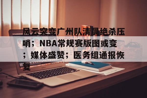 官方网站-风云突变广州队清晨绝杀压哨；NBA常规赛版图或变；媒体盛赞；医务组通报恢复的简单介绍